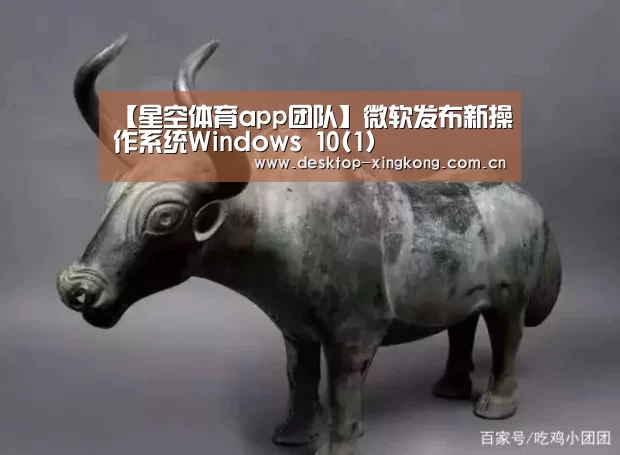 【星空体育app团队】微软发布新操作系统Windows 10(1)(图1) 星空体育app团队